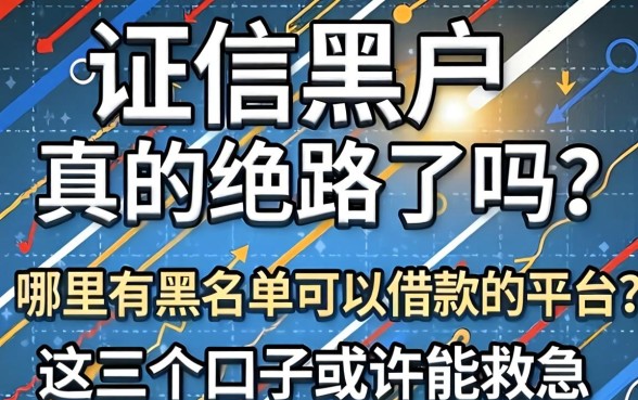 征信黑户真的绝路了吗?哪里有黑名单可以借款的平台?这几个口子或许能救急