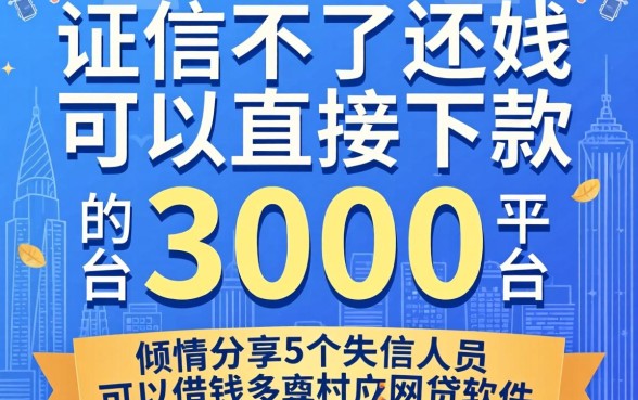 征信不好还可以直接下款3000的平台，倾情分享5个失信人员可以借钱的网贷软件