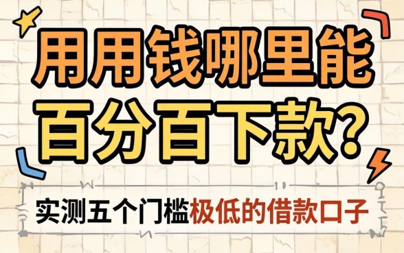 急用钱哪里能百分百下款？实测五个门槛极低的借款口子分享