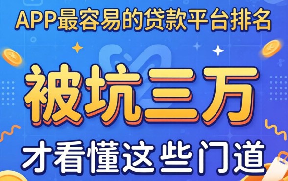 揭秘app最容易的贷款平台排名：被坑三万后才看懂这些门道