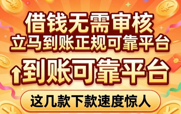 揭秘借钱无需审核立马到账正规可靠平台，这几款下款速度惊人