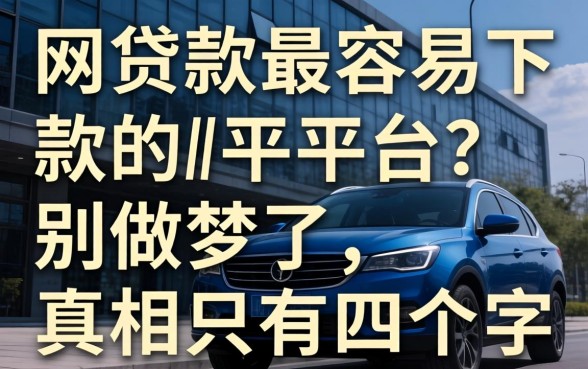 网上贷款最容易下款的平台?别做梦了,真相只有四个字