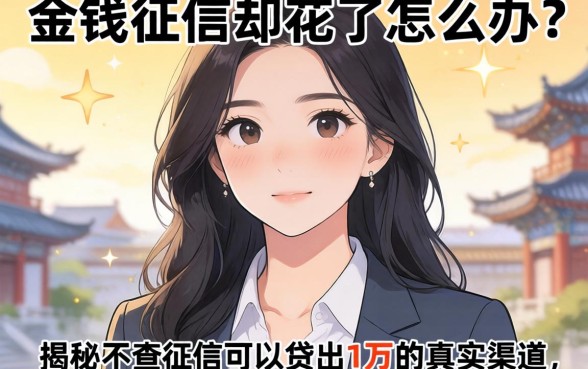 急需用钱征信却花了怎么办？揭秘不查征信可以贷出1万的真实渠道，这五个平台靠谱吗？
