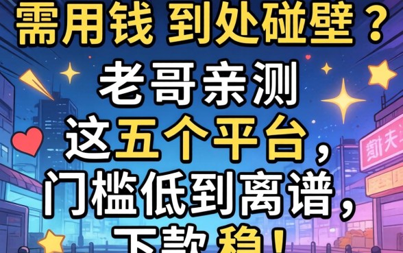 急需用钱到处碰壁?老哥亲测这五个平台,门槛低到离谱,下款稳!