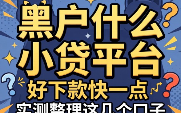 黑户什么小贷平台好下款快一点?实测整理这几个口子