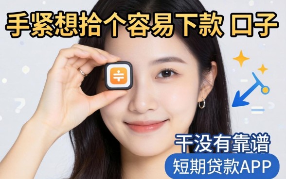 手头紧想找个容易下款的口子,有没有靠谱的短期贷款APP推荐?