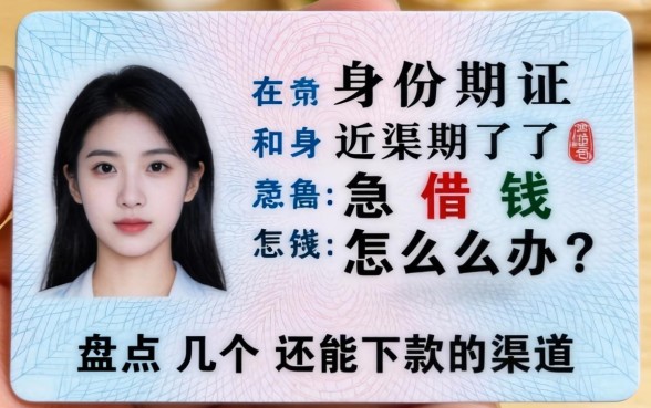 身份证过期了急借钱怎么办？盘点几个还能下款的渠道