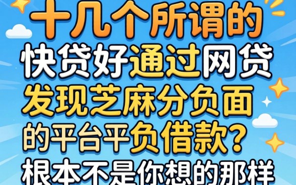 我试了十几个所谓的快贷好通过的网贷,发现芝麻分负面借款的平台根本不是你想的那样