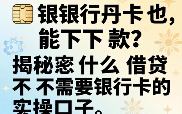 无需银行卡也能下款？揭秘什么借贷不需要银行卡的实操口子