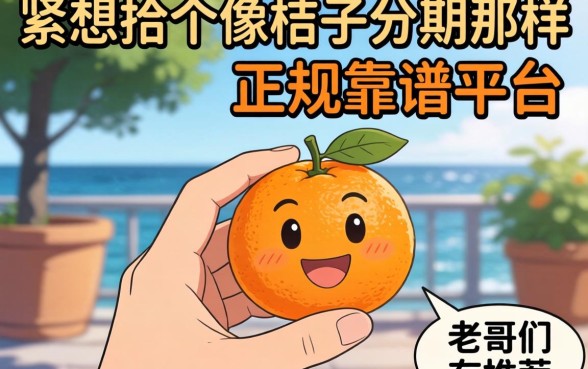 手头紧想找个像桔子分期那样正规靠谱的平台,老哥们有推荐吗?