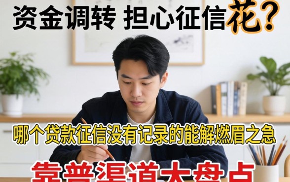 急需资金周转却担心征信花?哪个贷款征信没有记录的能解燃眉之急?靠谱渠道大盘点