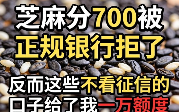 我芝麻分700却被正规银行拒了，反而这些不看征信的口子给了我一万额度