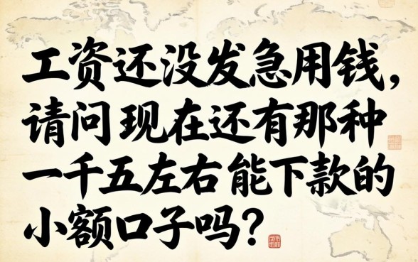 工资还没发急用钱，请问现在还有那种一千五左右能下款的小额口子吗？