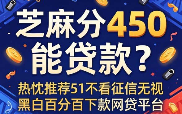芝麻分450能贷款么，热忱推荐五个不看征信无视黑白百分百下款网贷平台
