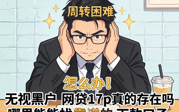 资金周转困难怎么办？无视黑户的网贷17p真的存在吗？哪里能找到靠谱的下款口子？
