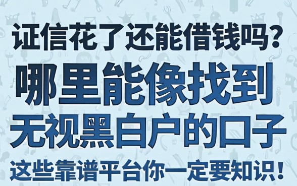 征信花了还能借钱吗？哪里能找到无视黑白户的口子？这些靠谱平台你一定要知道！