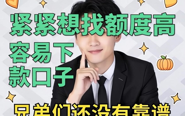 手头紧想找那种额度高又容易下款的口子，兄弟们有没有靠谱的推荐？