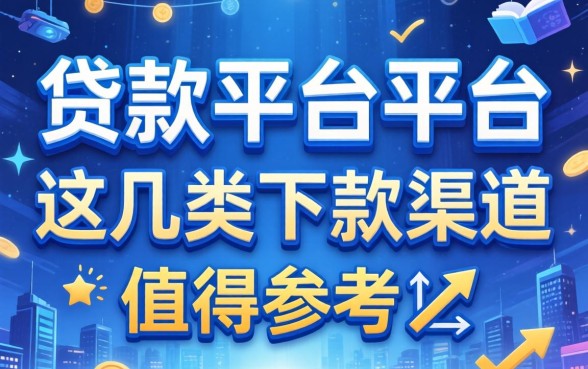 盘点贷款平台平台有哪些，这几类下款渠道值得参考