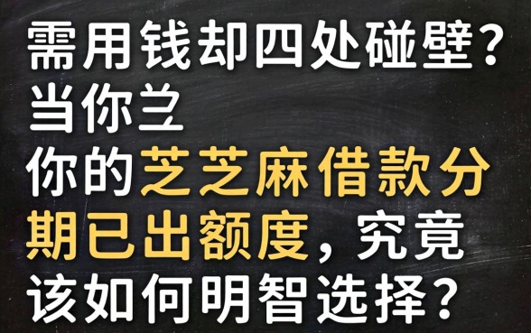 急需用钱却四处碰壁？当你的芝麻借款分期已出额度，究竟该如何明智选择？