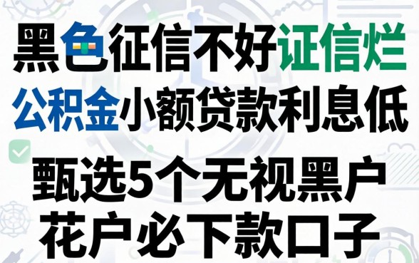 征信黑征信不好征信烂公积金小额贷款利息低，甄选5个无视黑户花户必下款口子