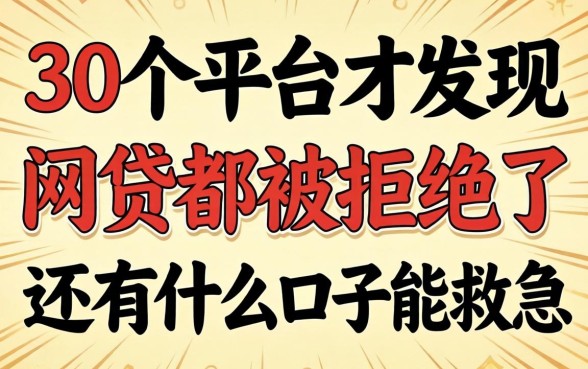 我翻了30个平台才发现，网贷都被拒绝了还有什么口子能救急