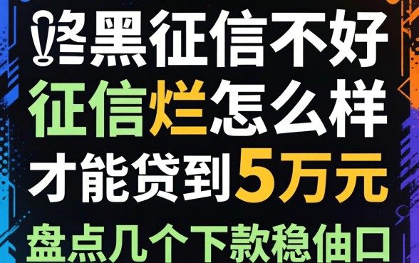 征信黑征信不好征信烂怎么样才能贷到五万元?盘点几个下款稳的口子