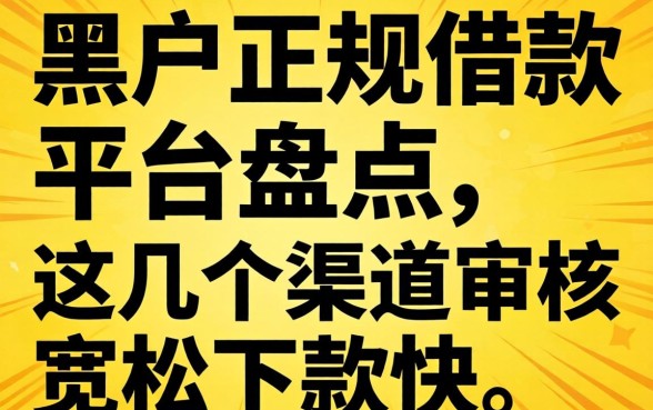 黑户正规借款平台盘点：这几个渠道审核宽松下款快
