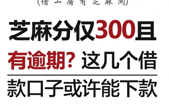 芝麻分仅300且有逾期？这几个借款口子或许能下款