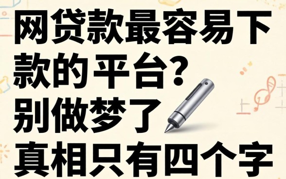 网上贷款最容易下款的平台?别做梦了,真相只有四个字