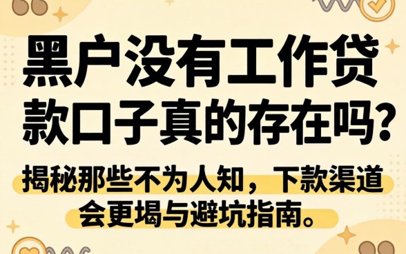 黑户没有工作贷款口子真的存在吗？揭秘那些不为人知的下款渠道与避坑指南