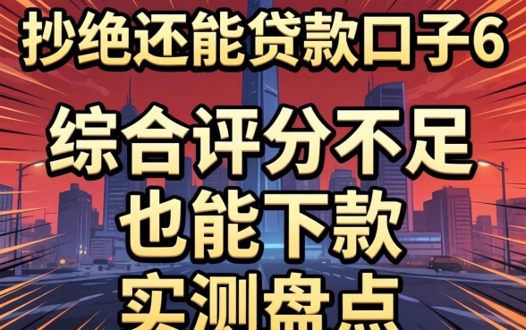 被秒拒还能贷款的口子6：综合评分不足也能下款的实测盘点
