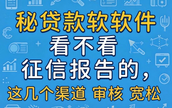 揭秘贷款软件看不看征信报告的，这几个渠道审核宽松