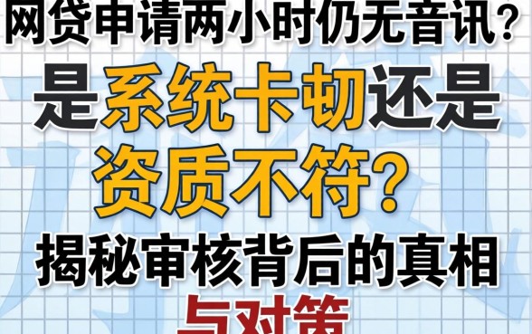 网贷申请两小时仍无音讯?是系统卡顿还是资质不符?揭秘审核背后的真相与对策