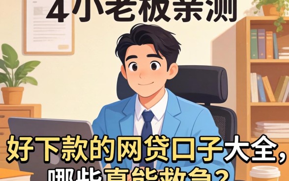 小老板亲测：好下款的网贷口子大全，哪些真能救急？