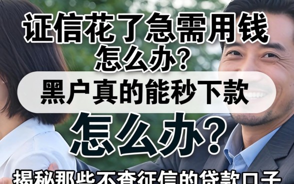 征信花了急需用钱怎么办?黑户真的能秒下款吗?揭秘那些不查征信的贷款口子