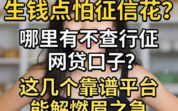 急需用钱又怕征信花?哪里有不查征信的网贷口子?这几个靠谱平台能解燃眉之急吗?