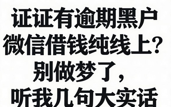 征信有逾期黑户微信借钱纯线上2026？别做梦了，听我几句大实话
