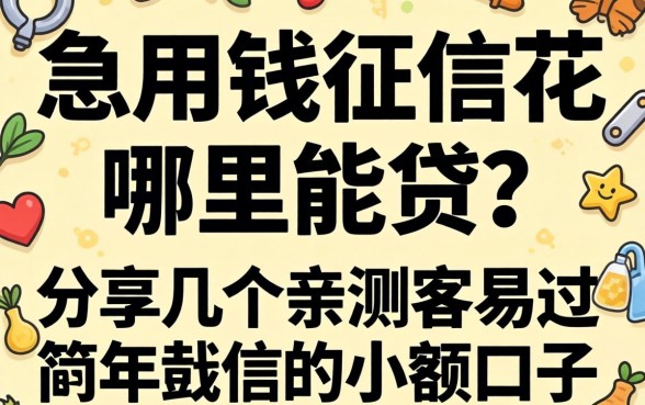急用钱征信花哪里能贷？分享几个亲测容易过的小额口子