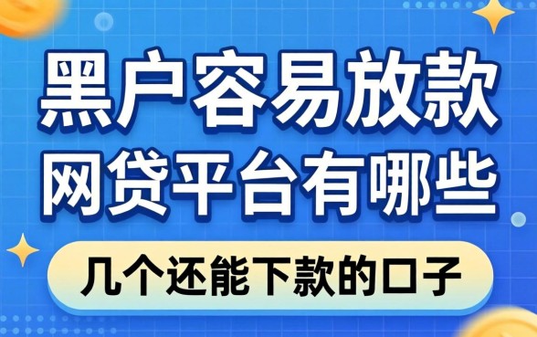 黑户容易放款的网贷平台有哪些呢？整理了几个还能下款的口子