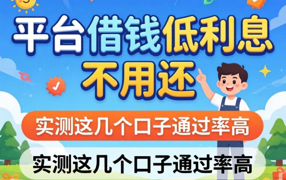揭秘什么平台借钱低利息不用还，实测这几个口子通过率高