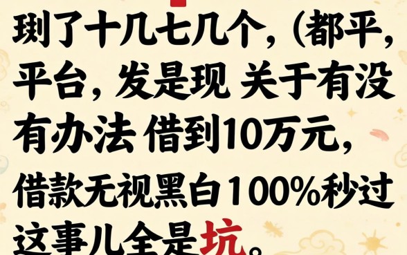 我试了十几个平台，发现关于有没有办法借到10万元，借款无视黑白100%秒过这事儿全是坑