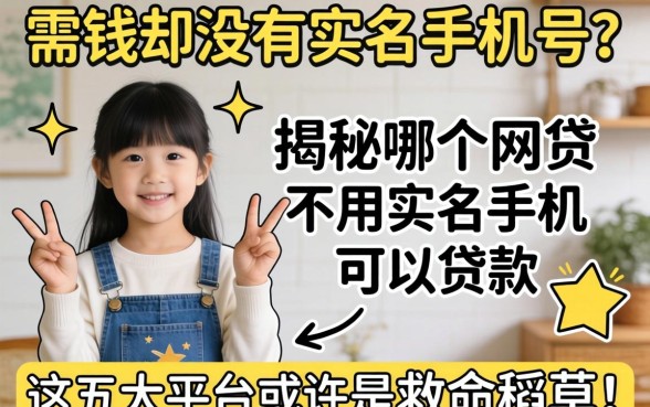 急需用钱却没有实名手机号？揭秘哪个网贷不用实名手机可以贷款，这五大平台或许是救命稻草！