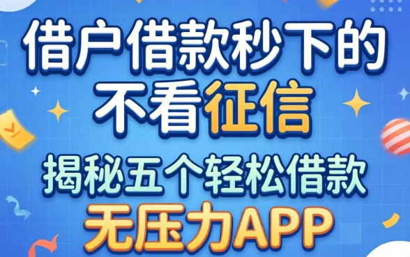 黑户借款秒下的不看征信，揭秘五个轻松借款无压力app