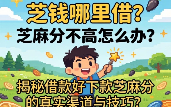 急需用钱哪里借？芝麻分不高怎么办？揭秘借款好下款芝麻分的真实渠道与技巧