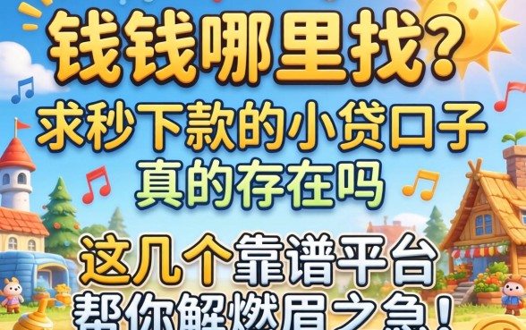急需用钱哪里找？求秒下款的小贷口子真的存在吗？这几个靠谱平台帮你解燃眉之急！