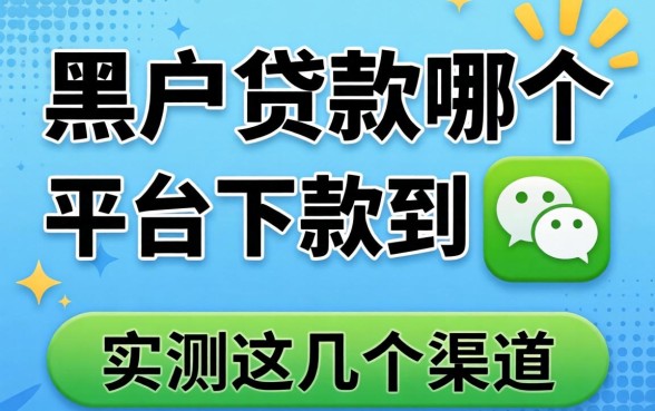黑户贷款哪个平台能下款到微信？实测这几个渠道