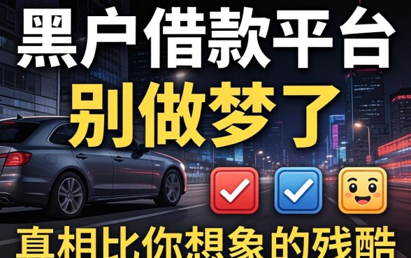 黑户借款平台2026：别做梦了，真相比你想象的残酷
