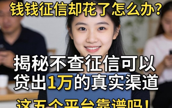 急需用钱征信却花了怎么办？揭秘不查征信可以贷出1万的真实渠道，这五个平台靠谱吗？