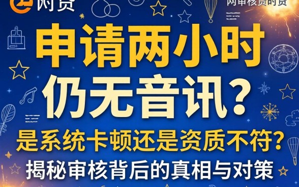 网贷申请两小时仍无音讯?是系统卡顿还是资质不符?揭秘审核背后的真相与对策