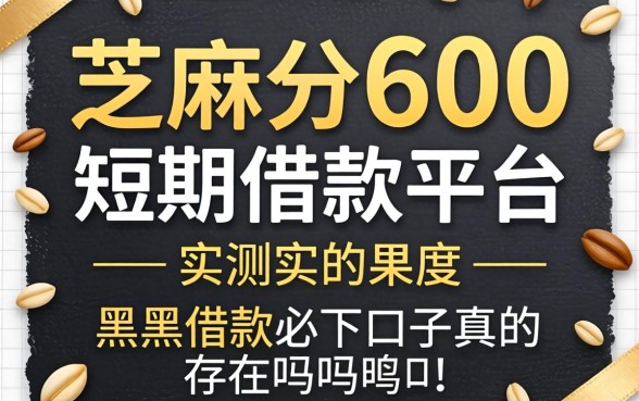 芝麻分600短期借款平台实测,黑户借款必下口子真的存在吗